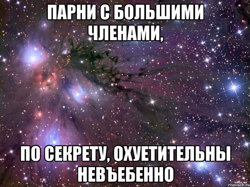 парни с большими членами, по секрету, охуетительны невъебенно, Мем Космос