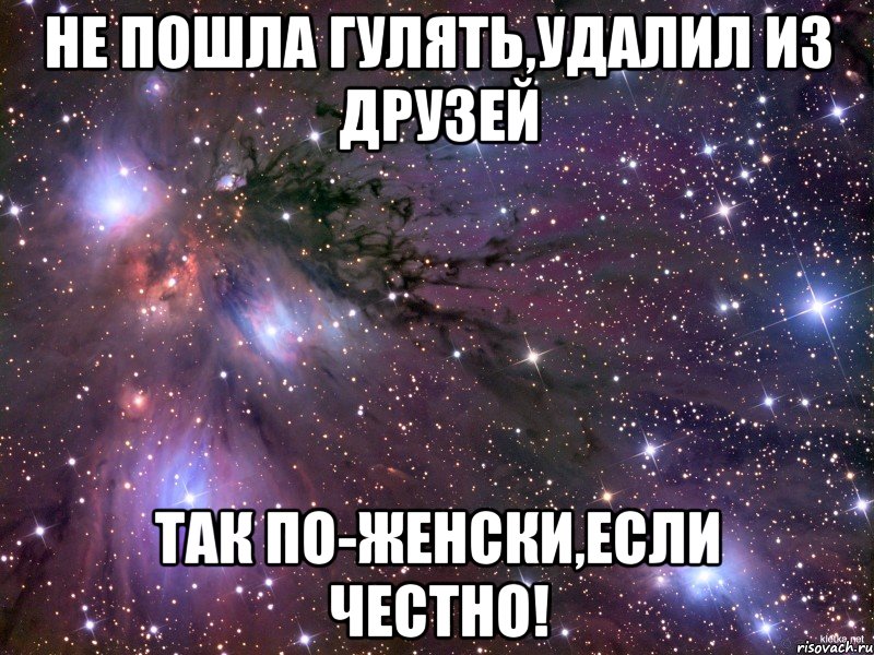 не пошла гулять,удалил из друзей так по-женски,если честно!, Мем Космос