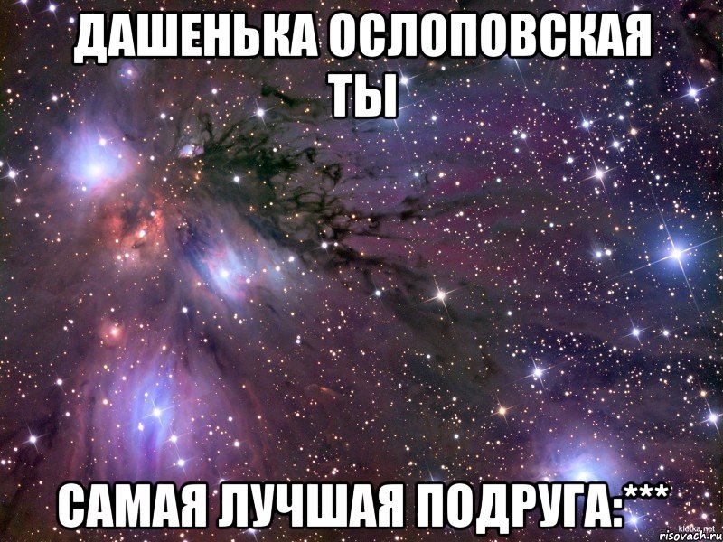 дашенька ослоповская ты самая лучшая подруга:***, Мем Космос