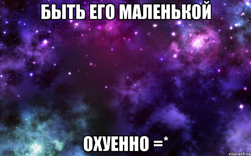 быть его маленькой охуенно =*