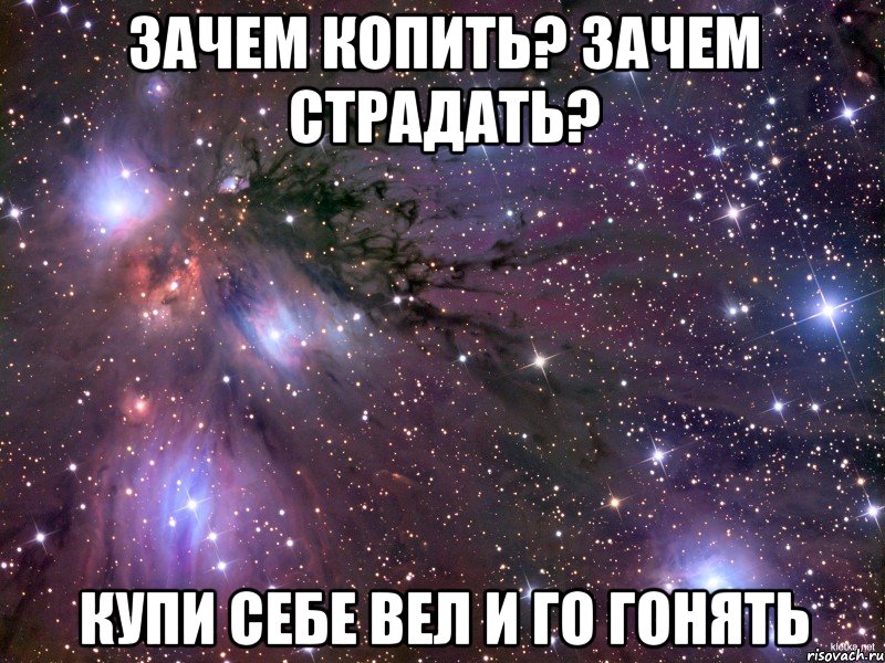 зачем копить? зачем страдать? купи себе вел и го гонять, Мем Космос