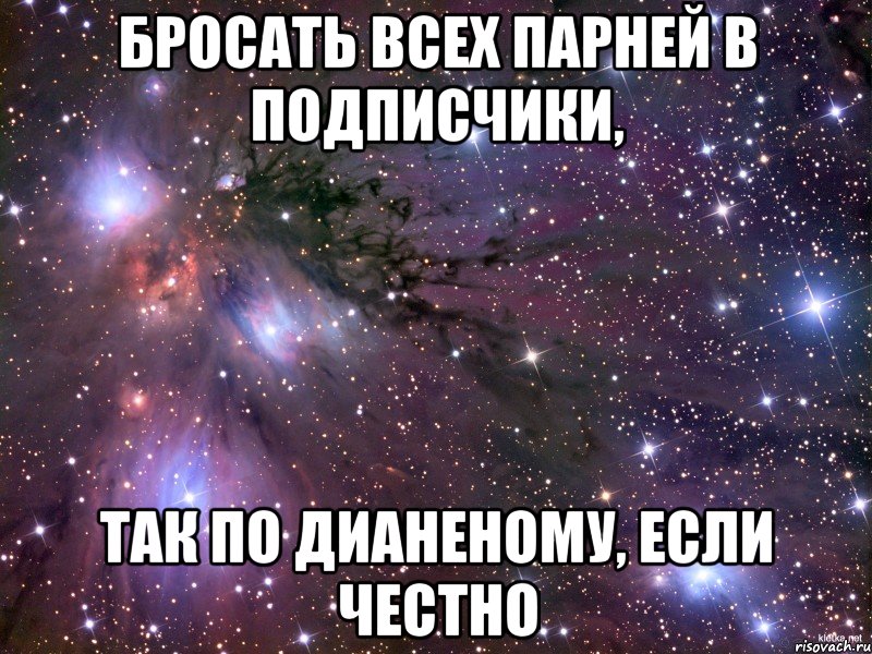 бросать всех парней в подписчики, так по дианеному, если честно, Мем Космос