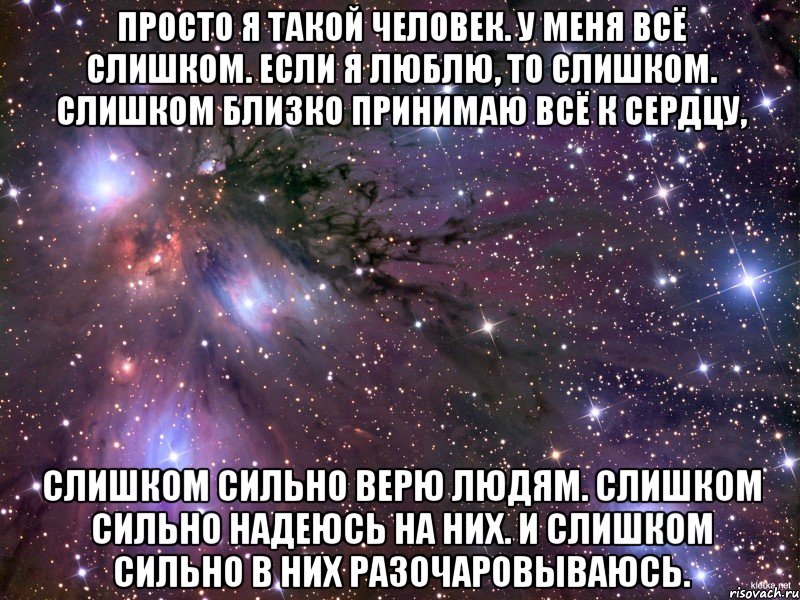 просто я такой человек. у меня всё слишком. если я люблю, то слишком. слишком близко принимаю всё к сердцу, слишком сильно верю людям. слишком сильно надеюсь на них. и слишком сильно в них разочаровываюсь., Мем Космос