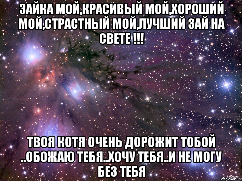 зайка мой,красивый мой,хороший мой,страстный мой,лучший зай на свете !!! твоя котя очень дорожит тобой ..обожаю тебя..хочу тебя..и не могу без тебя, Мем Космос