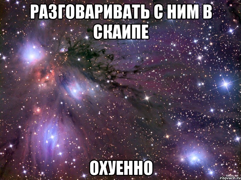 разговаривать с ним в скаипе охуенно