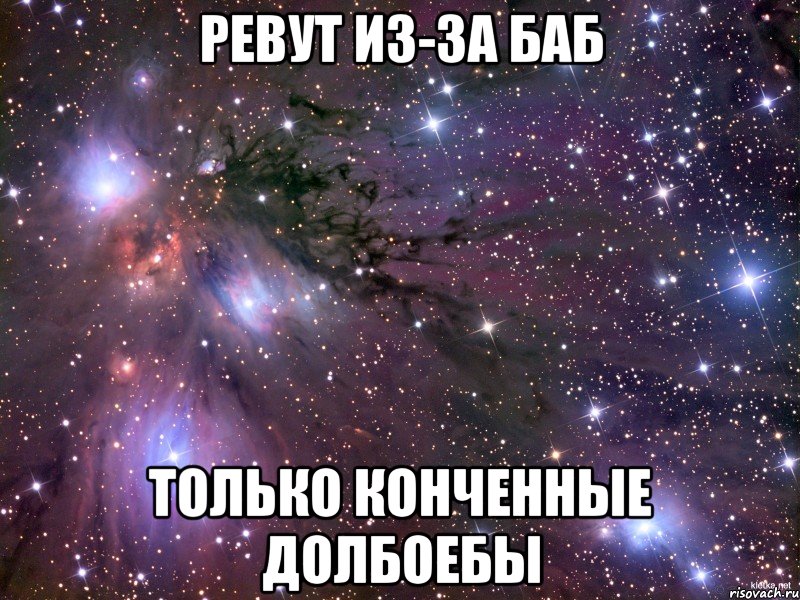 ревут из-за баб только конченные долбоебы, Мем Космос