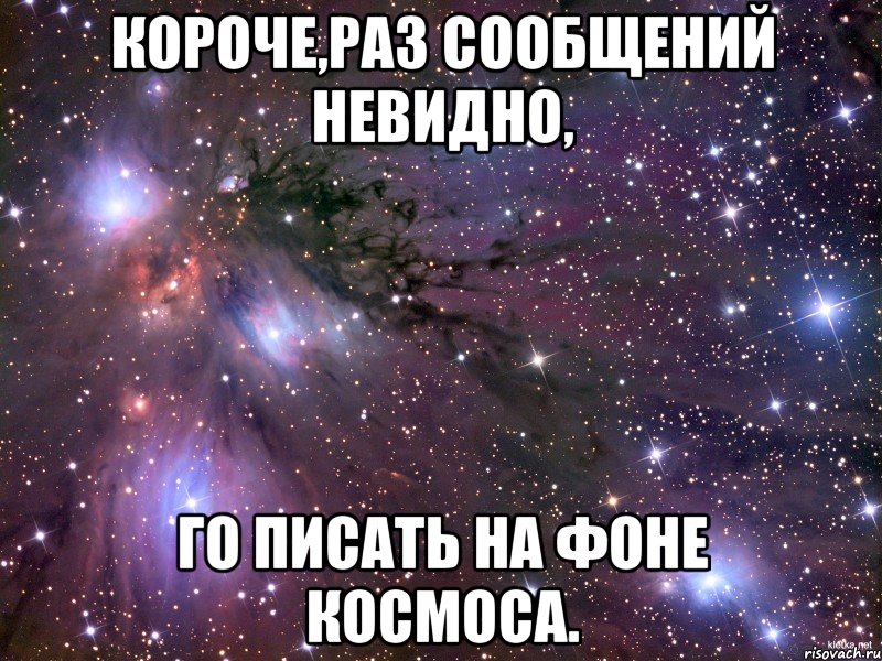 короче,раз сообщений невидно, го писать на фоне космоса.
