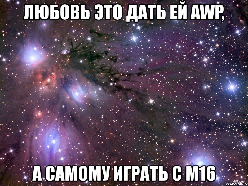 любовь это дать ей awp, а самому играть с м16