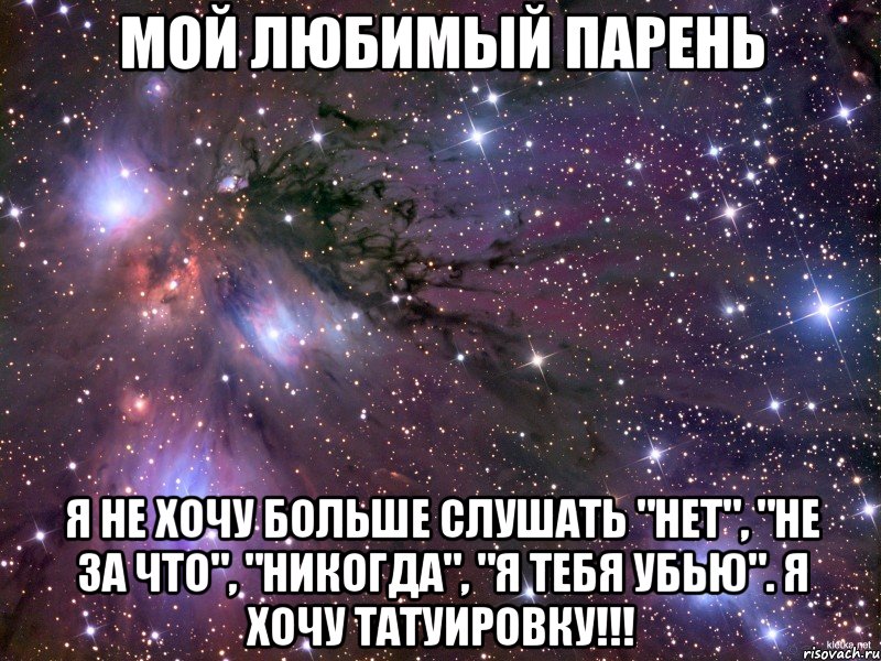 мой любимый парень я не хочу больше слушать "нет", "не за что", "никогда", "я тебя убью". я хочу татуировку!!!