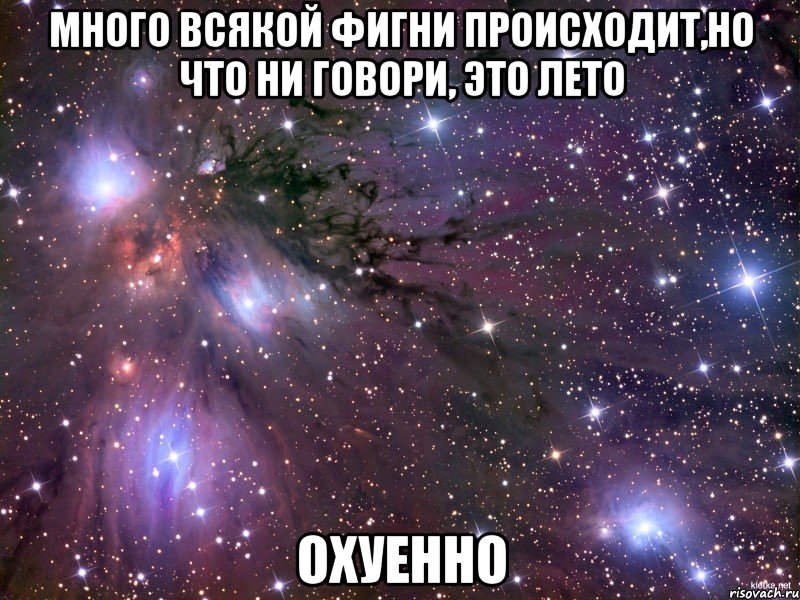 много всякой фигни происходит,но что ни говори, это лето охуенно