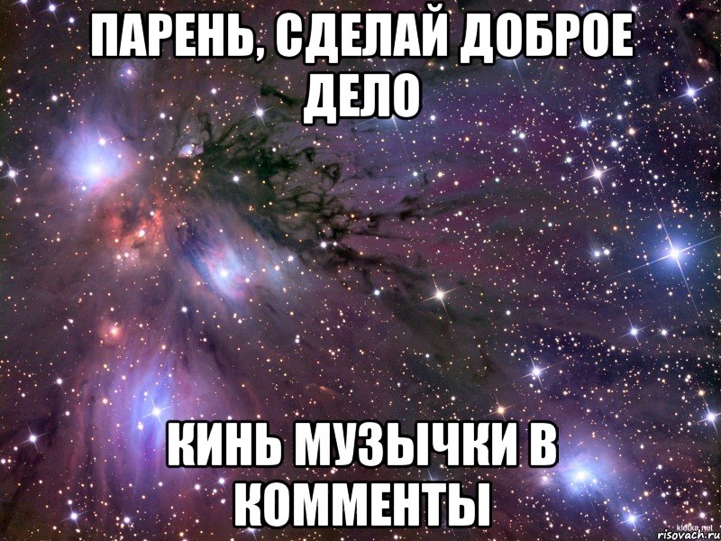 парень, сделай доброе дело кинь музычки в комменты