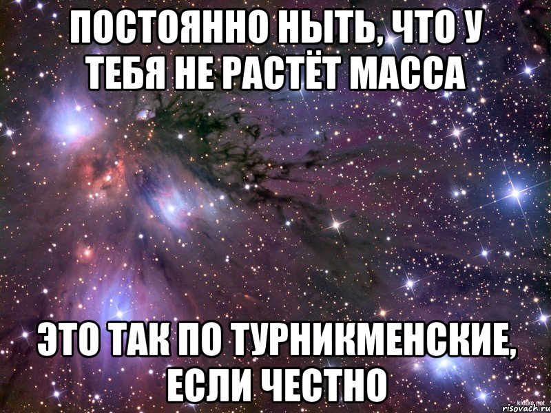 постоянно ныть, что у тебя не растёт масса это так по турникменские, если честно, Мем Космос