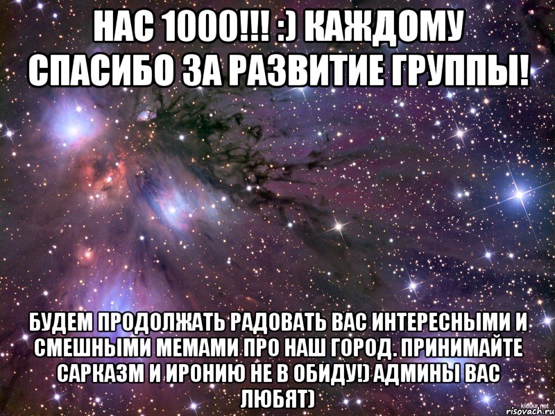 нас 1000!!! :) каждому спасибо за развитие группы! будем продолжать радовать вас интересными и смешными мемами про наш город. принимайте сарказм и иронию не в обиду!) админы вас любят), Мем Космос