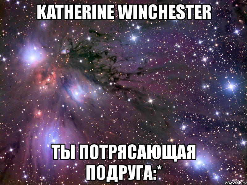 katherine winchester ты потрясающая подруга:*, Мем Космос