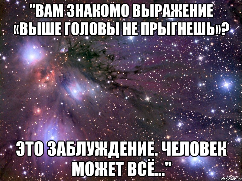 "вам знакомо выражение «выше головы не прыгнешь»? это заблуждение. человек может всё…"