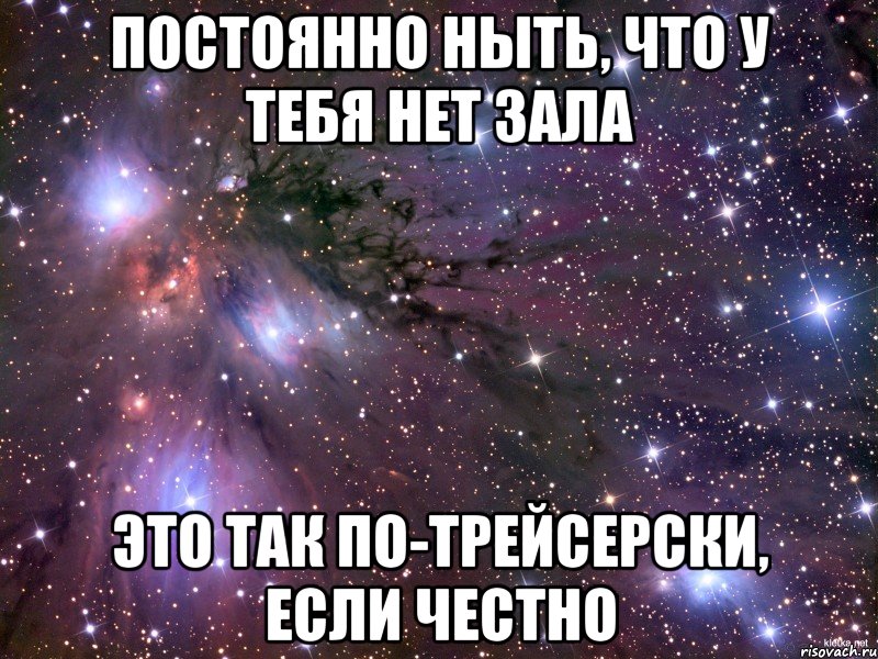 постоянно ныть, что у тебя нет зала это так по-трейсерски, если честно