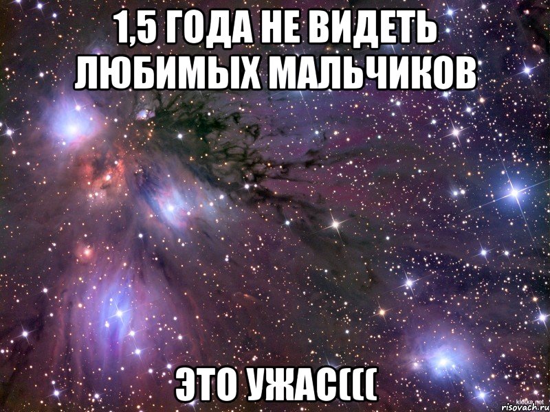 1,5 года не видеть любимых мальчиков это ужас(((