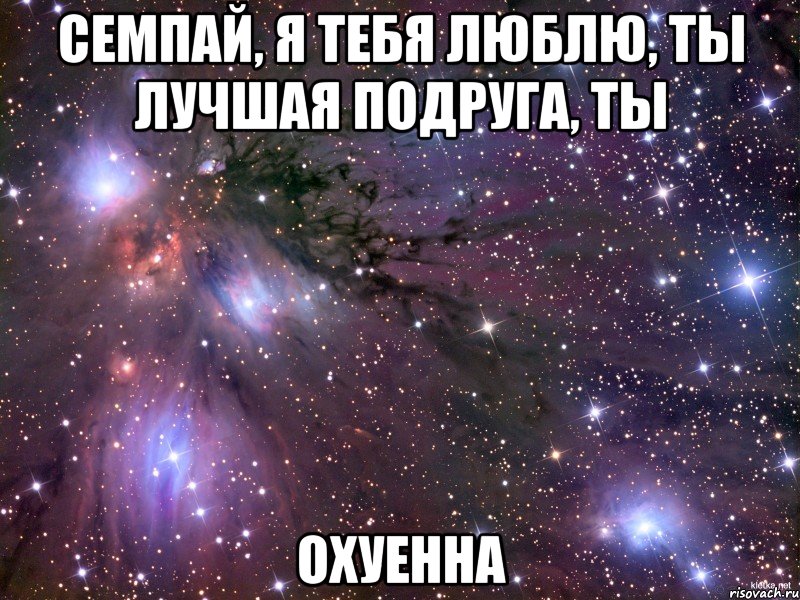 семпай, я тебя люблю, ты лучшая подруга, ты охуенна
