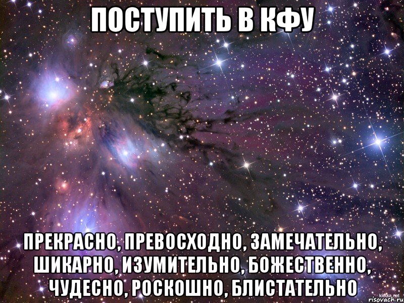 поступить в кфу прекрасно, превосходно, замечательно, шикарно, изумительно, божественно, чудесно, роскошно, блистательно, Мем Космос