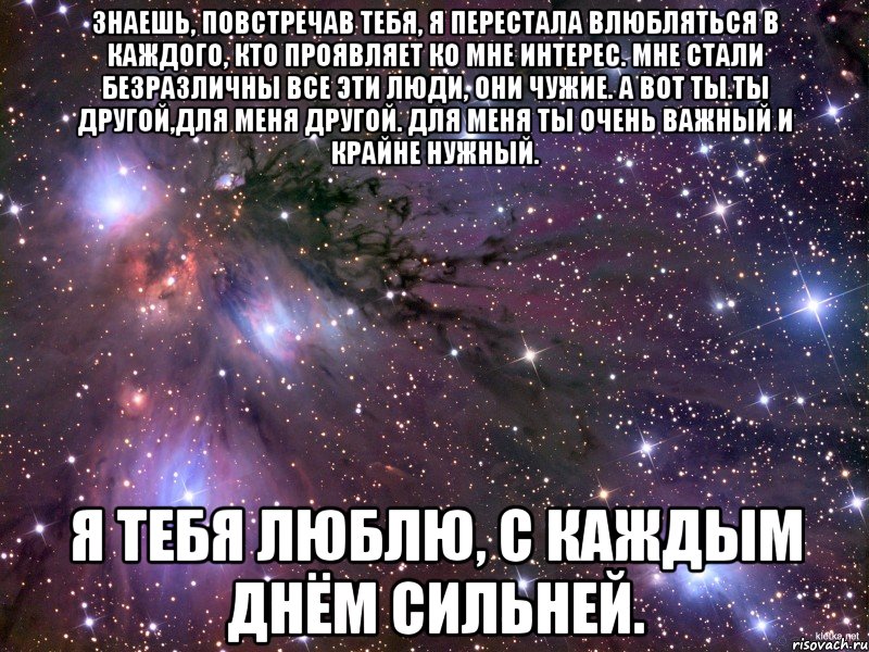 знаешь, повстречав тебя, я перестала влюбляться в каждого, кто проявляет ко мне интерес. мне стали безразличны все эти люди, они чужие. а вот ты.ты другой,для меня другой. для меня ты очень важный и крайне нужный. я тебя люблю, с каждым днём сильней., Мем Космос