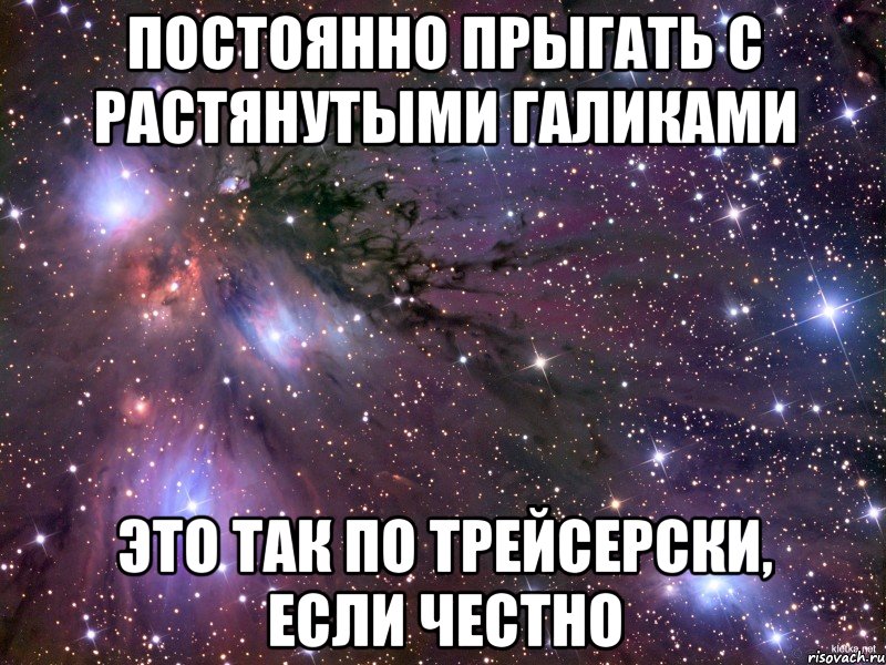 постоянно прыгать с растянутыми галиками это так по трейсерски, если честно, Мем Космос