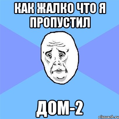 как жалко что я пропустил дом-2, Мем Okay face