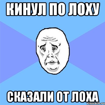 кинул по лоху сказали от лоха, Мем Okay face