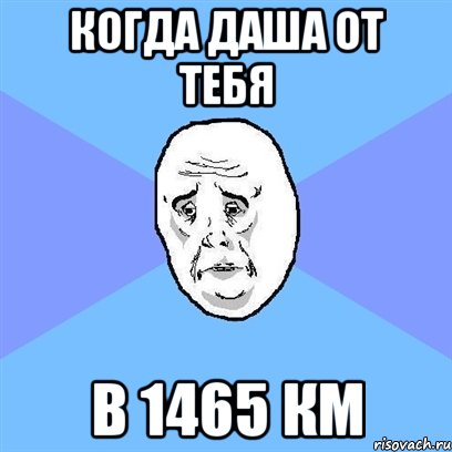 когда даша от тебя в 1465 км, Мем Okay face