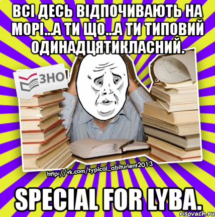 всі десь відпочивають на морі...а ти що...а ти типовий одинадцятикласний. special for lyba., Мем Окей