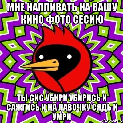 мне напливать на вашу кино фото сесию ты сис убири убирись и сажгись и на лавочку сядь и умри, Мем Омская птица