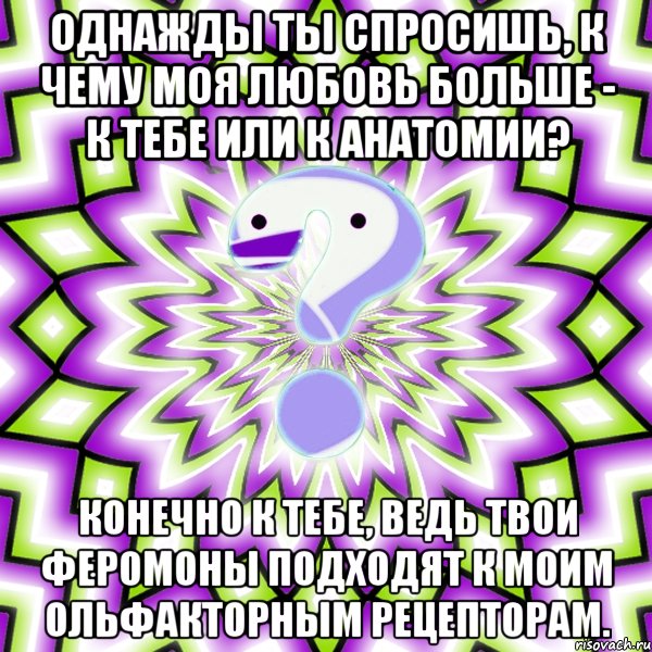 однажды ты спросишь, к чему моя любовь больше - к тебе или к анатомии? конечно к тебе, ведь твои феромоны подходят к моим ольфакторным рецепторам., Мем Омская загадка