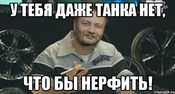 у тебя даже танка нет, что бы нерфить!, Мем Осталось только понерфить