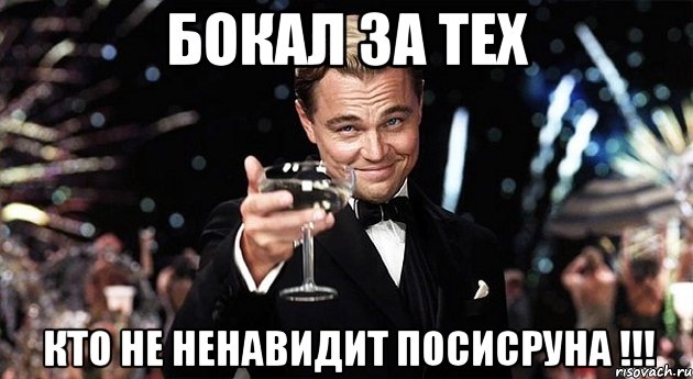 бокал за тех кто не ненавидит посисруна !!!