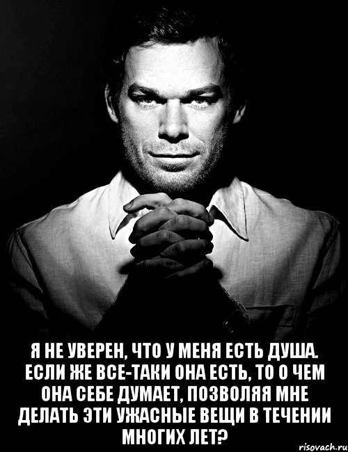  я не уверен, что у меня есть душа. если же все-таки она есть, то о чем она себе думает, позволяя мне делать эти ужасные вещи в течении многих лет?, Мем паааг