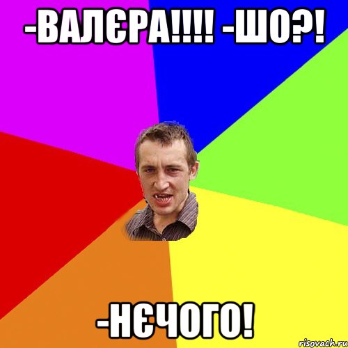 -валєра!!! -шо?! -нєчого!, Мем Чоткий паца