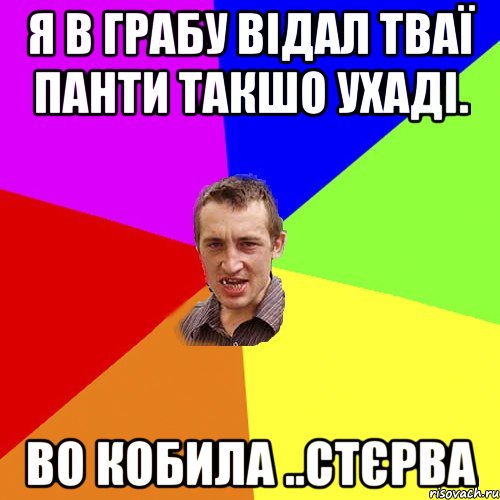 я в грабу відал тваї панти такшо ухаді. во кобила ..стєрва, Мем Чоткий паца