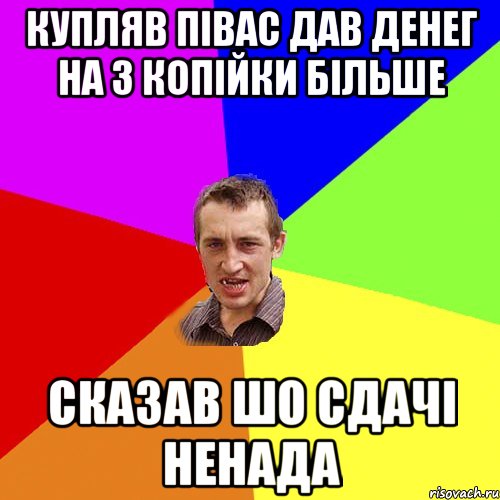 купляв півас дав денег на 3 копійки більше сказав шо сдачі ненада, Мем Чоткий паца