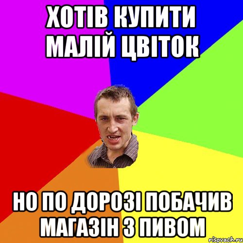 хотів купити малій цвіток но по дорозі побачив магазін з пивом, Мем Чоткий паца