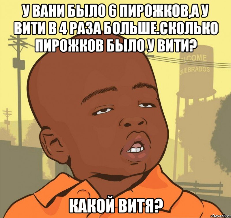 у вани было 6 пирожков,а у вити в 4 раза больше.сколько пирожков было у вити? какой витя?, Мем Пацан наркоман