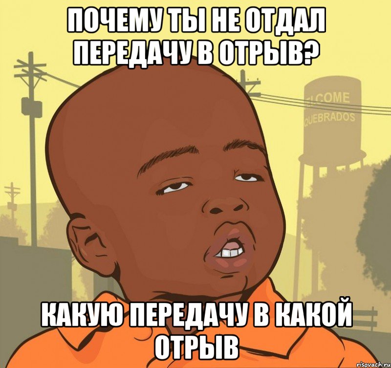 почему ты не отдал передачу в отрыв? какую передачу в какой отрыв, Мем Пацан наркоман