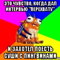 это чувство, когда дал интервью "перехвату" и захотел поесть суши с пингвинами, Мем папка