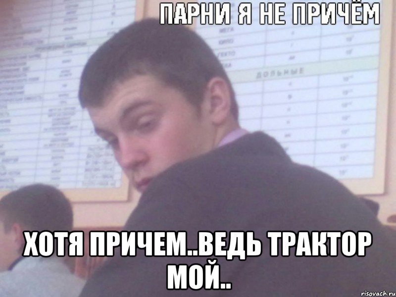  хотя причем..ведь трактор мой.., Мем парни я не причем