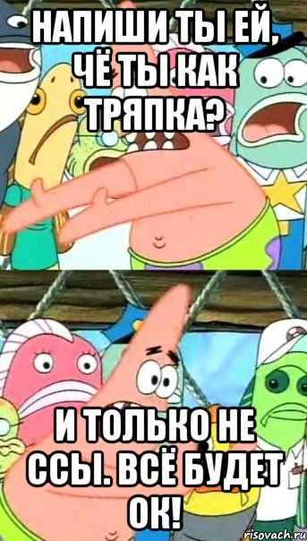 напиши ты ей, чё ты как тряпка? и только не ссы. всё будет ок!