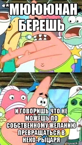 *мюююнан берешь и говоришь что не можешь по собственному желанию превращаться в неко-рыцаря