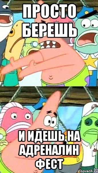 просто берешь и идешь на адреналин фест