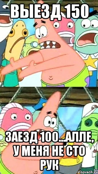 выезд 150 заезд 100...алле, у меня не сто рук