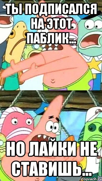 ты подписался на этот паблик... но лайки не ставишь...