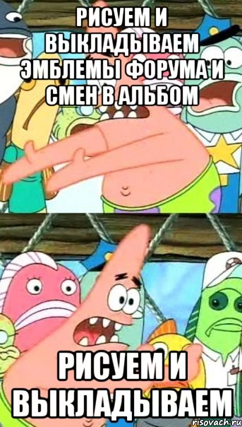 рисуем и выкладываем эмблемы форума и смен в альбом рисуем и выкладываем, Мем Патрик (берешь и делаешь)
