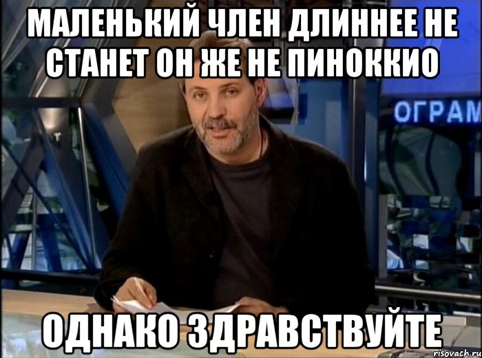 маленький член длиннее не станет он же не пиноккио однако здравствуйте, Мем Однако Здравствуйте