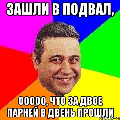 зашли в подвал, ооооо, что за двое парней в двень прошли, Мем Петросяныч